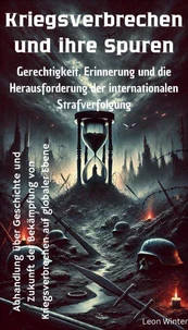 Kriegsverbrechen und ihre Spuren - Gerechtigkeit, Erinnerung und die Herausforderung der internationalen Strafverfolgung