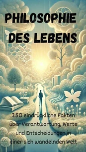 Philosophie  des Lebens - 250 eindrückliche Fakten über Verantwortung, Werte und Entscheidungen in einer sich wandelnden Welt