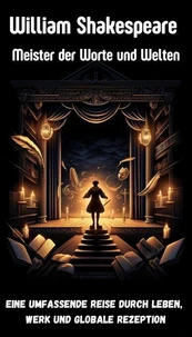 William Shakespeare - Meister der Worte und Welten – Eine umfassende Reise durch Leben, Werk und globale Rezeption