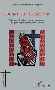 Léonard Amossou Katchekpele - D'Osiris au Bantou théologien - Théologie africaine et vie en abondance, une généalogie historique et critique.