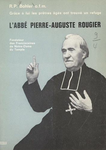 Pierre-Auguste Rougier, 1818-1895. Fondateur des Franciscaines de Notre-Dame du Temple