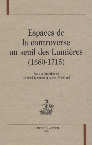 Léonard Burnand et Adrien Paschoud - Espaces de la controverse au seuil des Lumières (1680-1715).