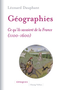 Léonard Dauphant - Géographies - Ce qu'ils savaient de la France (1100-1600).