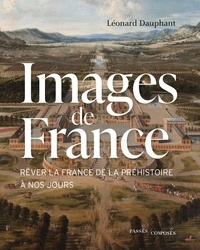 Léonard Dauphant - Images de France - Rêver la France de la Préhistoire à nos jours.