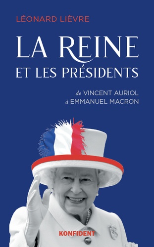 La reine et les présidents. De Vincent Auriol à Emmanuel Macron