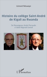 Léonard Nduwayo - Histoire du collège Saint-André de Kigali au Rwanda - De Monseigneur André Perraudin à l'abbé Réginald Greindl.