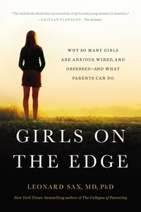 Leonard Sax - Girls on the Edge - Why So Many Girls Are Anxious, Wired, and Obsessed--And What Parents Can Do.