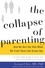 The Collapse of Parenting. How We Hurt Our Kids When We Treat Them Like Grown-Ups