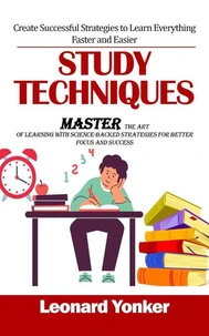 Study Techniques: Create Successful Strategies to Learn Everything Faster and Easier (Master the Art of Learning With Science-backed Strategies for Better Focus and Success)