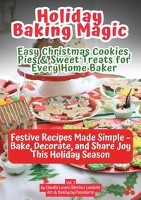 Holiday Baking Magic (Vol. 1): Easy Christmas Cookies & Sweet Treats for Every Home Baker