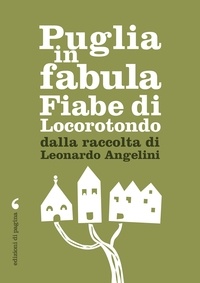 Leonardo Angelini - Puglia in fabula. Fiabe di Locorotondo dalla raccolta di Leonardo Angelini.