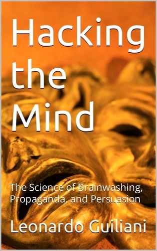  Leonardo Guiliani - Hacking the Mind The Science of Brainwashing, Propaganda, and Persuasion.