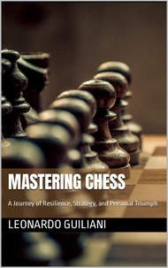  Leonardo Guiliani - Mastering Chess A Journey of Resilience, Strategy, and Personal Triumph.