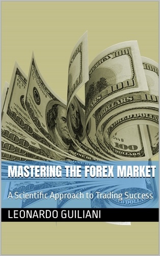  Leonardo Guiliani - Mastering the Forex Market A Scientific Approach to Trading Success.