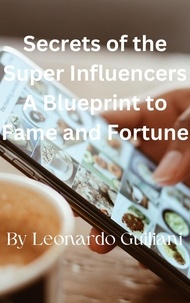  Leonardo Guiliani - Secrets of the Super Influencers A Blueprint to Fame and Fortune.