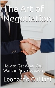  Leonardo Guiliani - The Art of Negotiation How to Get What You Want in Any Situation.