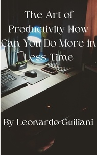  Leonardo Guiliani - The Art of Productivity How Can You Do More in Less Time.