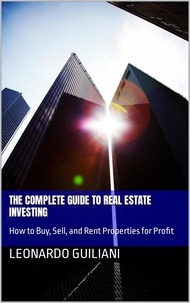  Leonardo Guiliani - The Complete Guide to Real Estate Investing How to Buy, Sell, and Rent Properties for Profit.