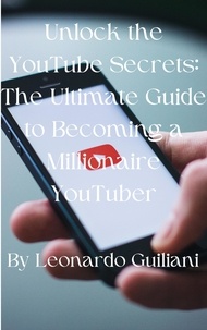  Leonardo Guiliani - Unlock the YouTube Secrets: The Ultimate Guide to Becoming a Millionaire YouTuber.