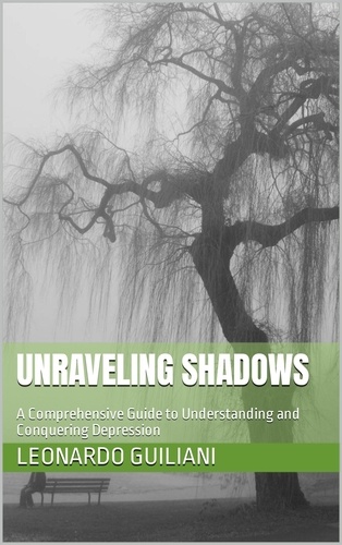  Leonardo Guiliani - Unraveling Shadows  A Comprehensive Guide to Understanding and   Conquering Depression.