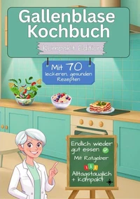 Gallenblase Kochbuch mit 70 leckeren, gesunden Rezepten - Kompakt Edition -