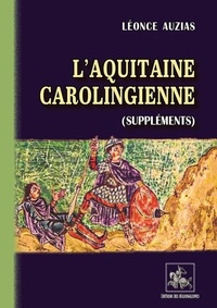 Léonce Auzias - L'Aquitaine carolingienne (suppléments).