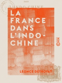 Léonce Détroyat - La France dans l'Indo-Chine.