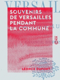 Léonce Dupont - Souvenirs de Versailles pendant la Commune.