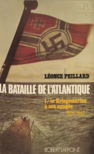Léonce Peillard et Karl Dönitz - La bataille de l'Atlantique (1) - La Kriegsmarine à son apogée (1939-1942).
