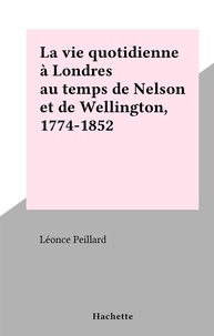 Léonce Peillard - La vie quotidienne à Londres au temps de Nelson et de Wellington, 1774-1852 - La vie quotidienne.