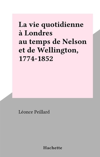 La vie quotidienne à Londres au temps de Nelson et de Wellington, 1774-1852. La vie quotidienne