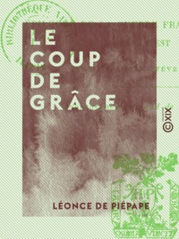 Léonce Piépape (de) - Le Coup de grâce - Épilogue de la guerre franco-allemande dans l'Est (décembre 1870-février 1871).