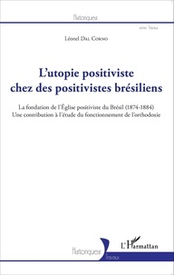 Léonel Dal Corno - L'utopie positiviste chez des positivistes brésiliens - La fondation de l'Eglise positiviste du Brésil (1874-1884) Une contribution à l'étude du fonctionnement de l'orthodoxie.