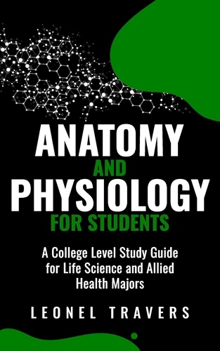  Leonel Travers - Anatomy and Physiology For Students: A College Level Study Guide for Life Science and Allied Health Majors.