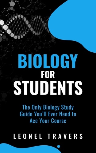  Leonel Travers - Biology for Students: The Only Biology Study Guide You'll Ever Need to Ace Your Course.