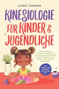 Kinesiologie für Kinder &amp; Jugendliche: Lernblockaden, emotionale Probleme &amp; Entwicklungsstörungen gezielt erkennen und Schritt für Schritt überwinden - inkl. Checklisten, Übungen, Alltagstipps uvm.