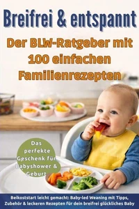 Breifrei &amp; entspannt – Der BLW-Ratgeber mit 100 einfachen Familienrezepten(Das perfekte Geschenk für Babyshower &amp; Geburt)