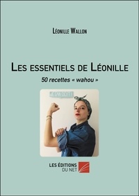 Léonille Wallon - Les essentiels de Léonille - 50 recettes « wahou ».
