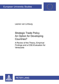 Leonor Von limburg - Strategic Trade Policy: An Option for Developing Countries? - A Review of the Theory, Empirical Findings and a CGE-Evaluation for Venezuela.