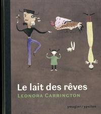 Leonora Carrington et Gabriel Weisz - Le lait des rêves - Suivi de "Entre contes et bêtes sans noms" et de "Les choses sont à ceux qui en ont le plus besoin".