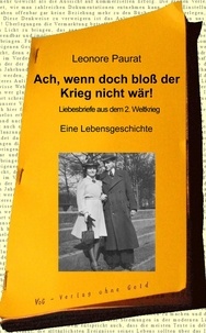 Leonore Paurat - Ach, wenn doch bloß der Krieg nicht wär! - Liebesbriefe aus dem 2. Weltkrieg.