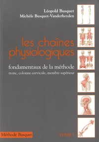 Léopold Busquet et Michèle Busquet-Vanderheyden - Les chaînes physiologiques - Tome 1, Fondamentaux de la méthode : tronc, colonne cervicale, membre supérieur.