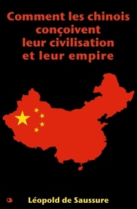 Léopold de Saussure - Comment les chinois conçoivent leur civilisation et leur empire.