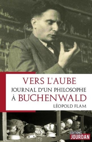 Léopold Flam - Vers l'aube, journal d'un philosophe à Buchenwald - Chronique et témoignage des années de guerre 1943-1945.
