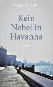 Leopold G. Haller - Kein Nebel in Havanna - Roman.