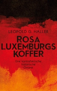 Leopold G. Haller - Rosa Luxemburgs Koffer - Eine kontrafaktische historische Chronik.