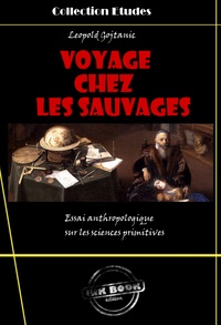 Leopold Gojtanic - Voyage chez les sauvages - essai anthropologique sur les sciences primitives [édition intégrale revue et mise à jour].