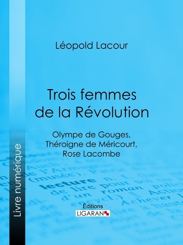 Trois femmes de la Révolution. Olympe de Gouges, Théroigne de Méricourt, Rose Lacombe