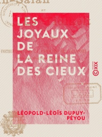 Léopold-Léoïs Dupuy-Péyou - Les Joyaux de la Reine des Cieux - Ou Litanies de la très sainte Vierge, paraphrasées en sonnets.