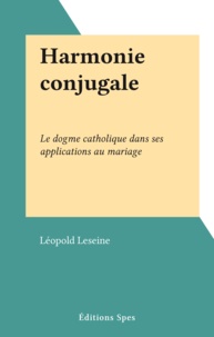 Léopold Leseine - Harmonie conjugale - Le dogme catholique dans ses applications au mariage.